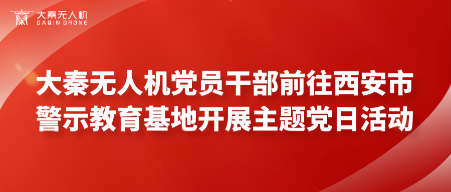 大秦?zé)o人機(jī)黨員干部前往西安市警示教育基地開展主題黨日活動(dòng)